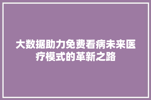 大数据助力免费看病未来医疗模式的革新之路  第1张