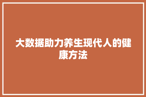 大数据助力养生现代人的健康方法
