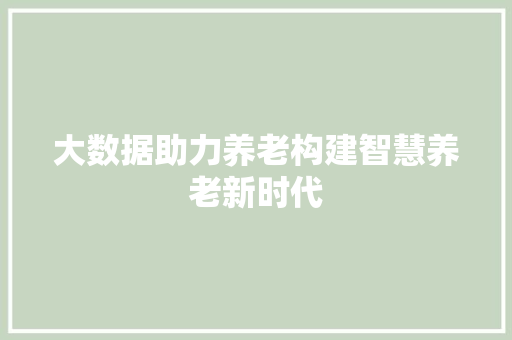 大数据助力养老构建智慧养老新时代