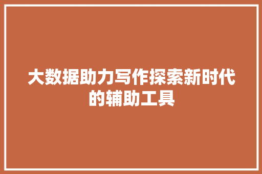 大数据助力写作探索新时代的辅助工具  第1张