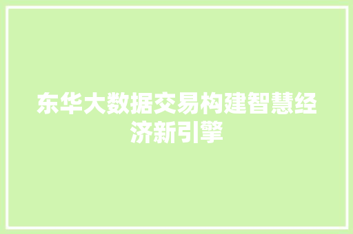 东华大数据交易构建智慧经济新引擎
