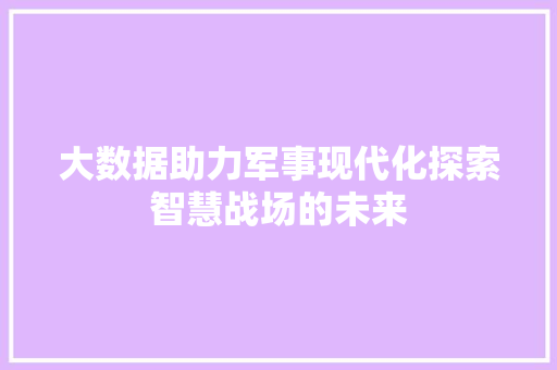 大数据助力军事现代化探索智慧战场的未来  第1张