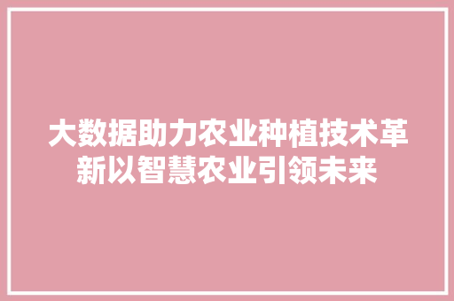 大数据助力农业种植技术革新以智慧农业引领未来  第1张