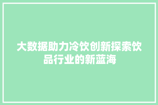 大数据助力冷饮创新探索饮品行业的新蓝海
