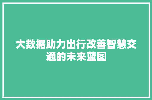 大数据助力出行改善智慧交通的未来蓝图