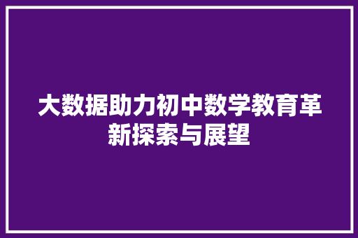 大数据助力初中数学教育革新探索与展望