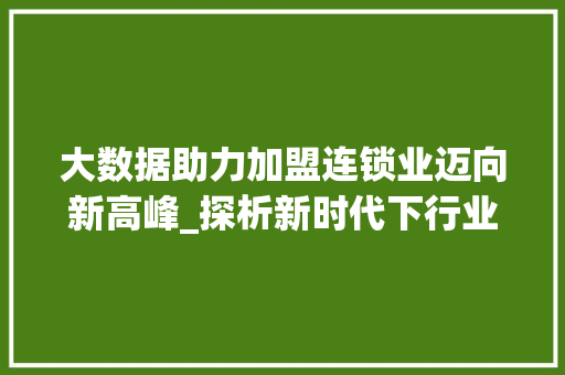 大数据助力加盟连锁业迈向新高峰_探析新时代下行业发展趋势  第1张