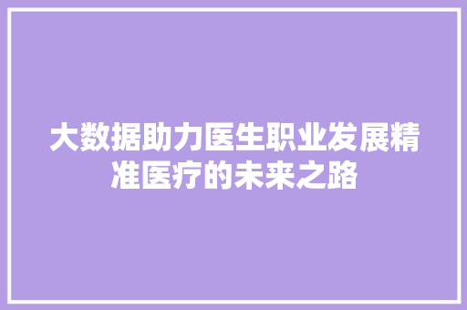 大数据助力医生职业发展精准医疗的未来之路  第1张