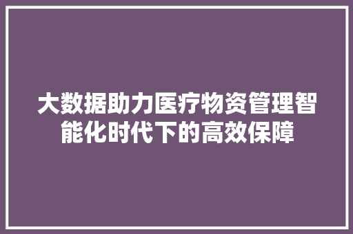 大数据助力医疗物资管理智能化时代下的高效保障