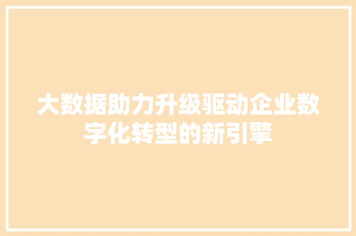 大数据助力升级驱动企业数字化转型的新引擎  第1张