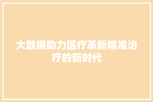 大数据助力医疗革新精准治疗的新时代  第1张