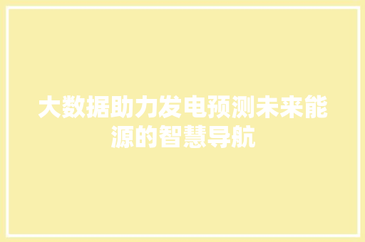 大数据助力发电预测未来能源的智慧导航