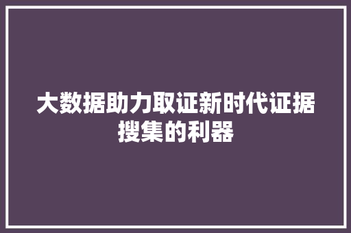 大数据助力取证新时代证据搜集的利器  第1张