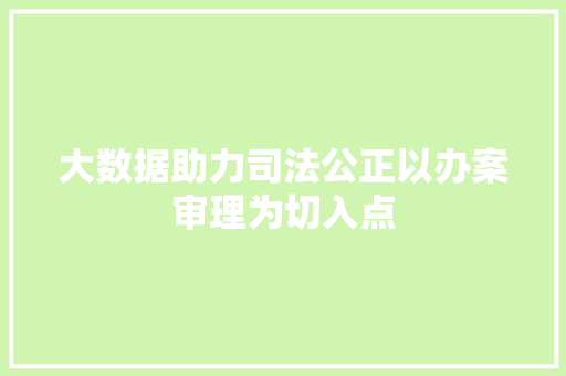 大数据助力司法公正以办案审理为切入点
