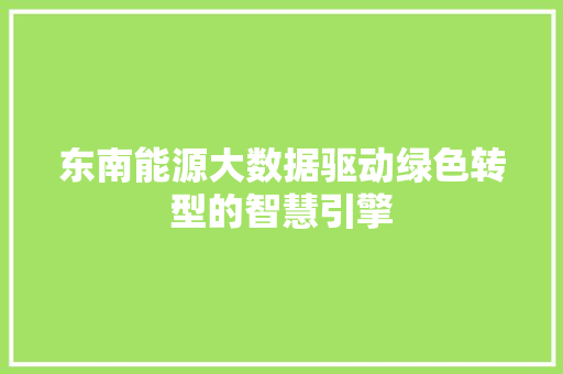 东南能源大数据驱动绿色转型的智慧引擎