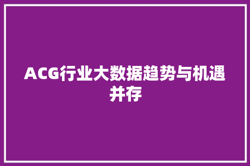 ACG行业大数据趋势与机遇并存
