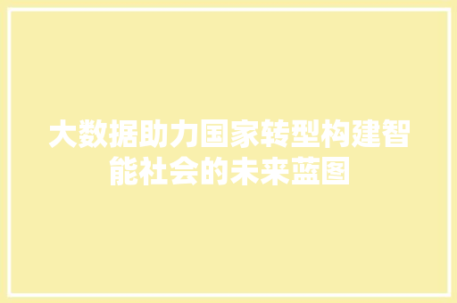 大数据助力国家转型构建智能社会的未来蓝图  第1张