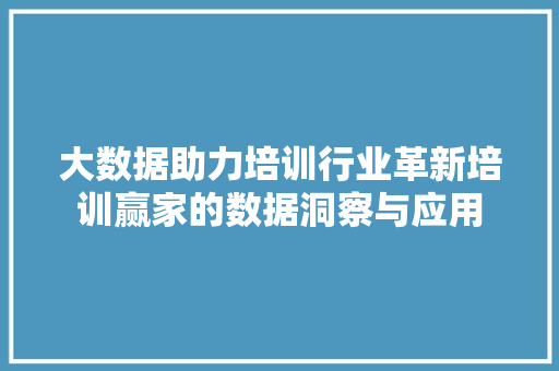 大数据助力培训行业革新培训赢家的数据洞察与应用  第1张