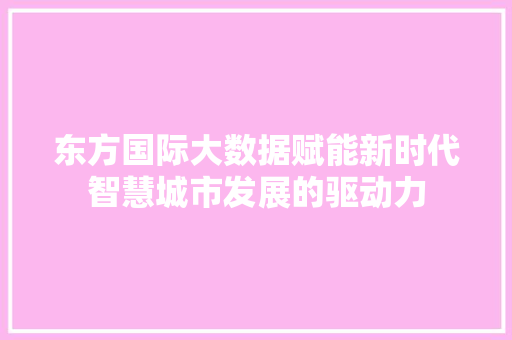 东方国际大数据赋能新时代智慧城市发展的驱动力