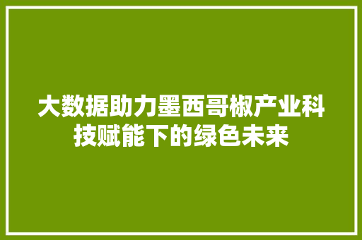 大数据助力墨西哥椒产业科技赋能下的绿色未来