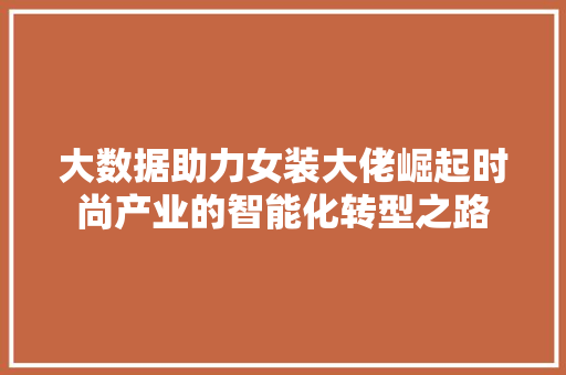 大数据助力女装大佬崛起时尚产业的智能化转型之路