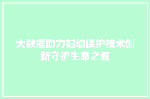 大数据助力妇幼保护技术创新守护生命之源