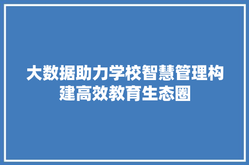大数据助力学校智慧管理构建高效教育生态圈