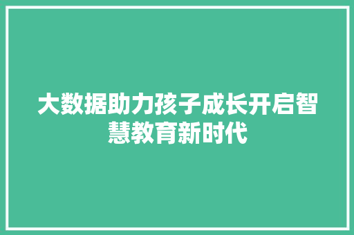 大数据助力孩子成长开启智慧教育新时代  第1张