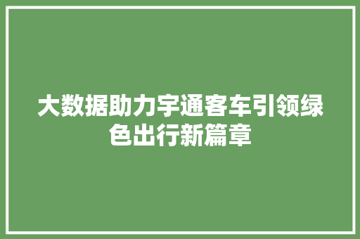 大数据助力宇通客车引领绿色出行新篇章  第1张