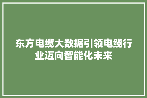 东方电缆大数据引领电缆行业迈向智能化未来