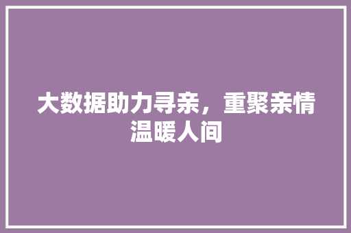 大数据助力寻亲，重聚亲情温暖人间