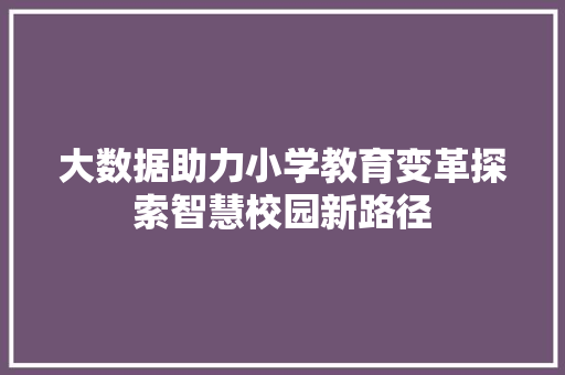 大数据助力小学教育变革探索智慧校园新路径