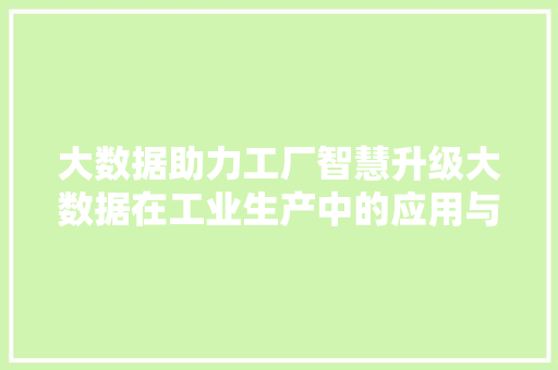 大数据助力工厂智慧升级大数据在工业生产中的应用与价值