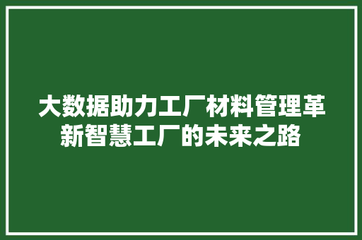 大数据助力工厂材料管理革新智慧工厂的未来之路  第1张