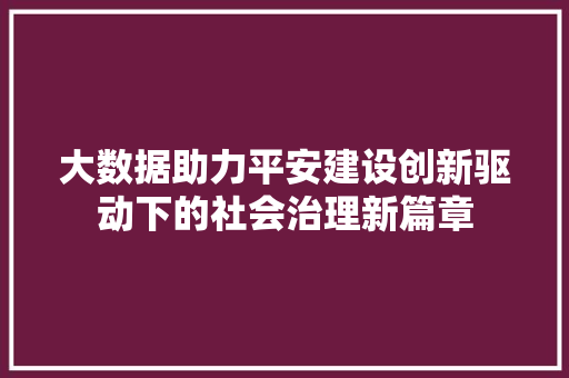 大数据助力平安建设创新驱动下的社会治理新篇章