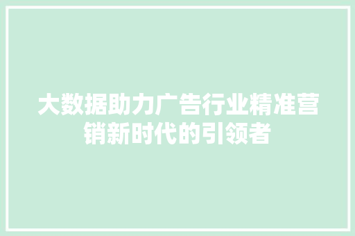 大数据助力广告行业精准营销新时代的引领者  第1张
