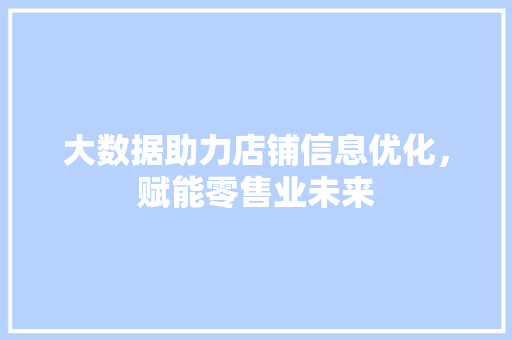 大数据助力店铺信息优化，赋能零售业未来  第1张