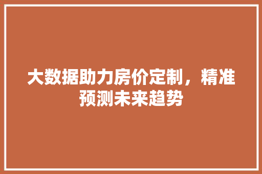 大数据助力房价定制，精准预测未来趋势