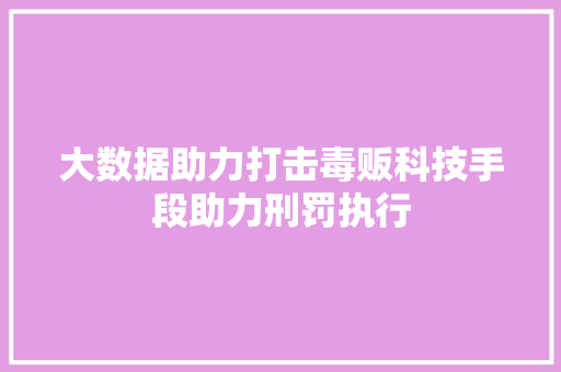 大数据助力打击毒贩科技手段助力刑罚执行  第1张