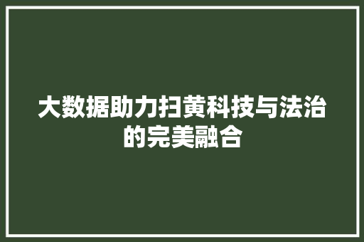 大数据助力扫黄科技与法治的完美融合  第1张