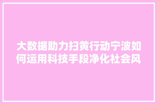大数据助力扫黄行动宁波如何运用科技手段净化社会风气