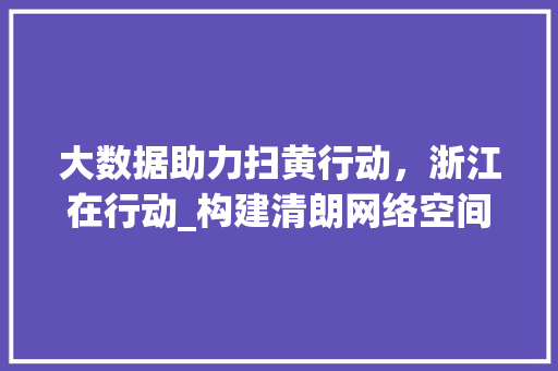 大数据助力扫黄行动，浙江在行动_构建清朗网络空间