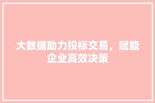 大数据助力投标交易，赋能企业高效决策