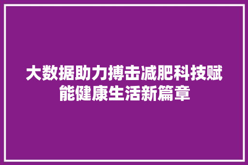 大数据助力搏击减肥科技赋能健康生活新篇章  第1张