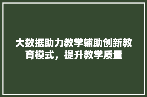 大数据助力教学辅助创新教育模式，提升教学质量  第1张