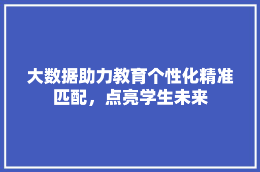 大数据助力教育个性化精准匹配，点亮学生未来  第1张