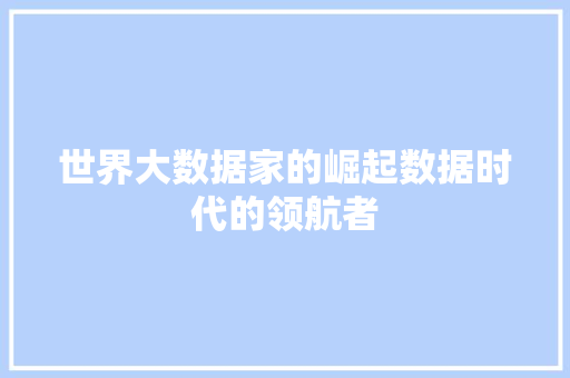 世界大数据家的崛起数据时代的领航者