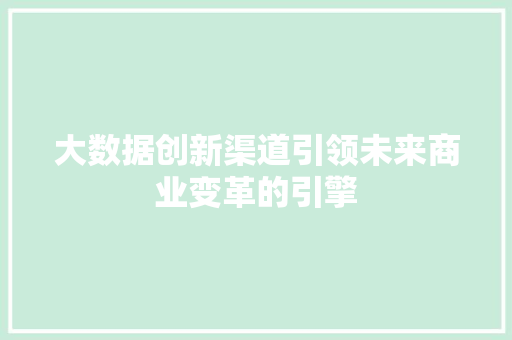 大数据创新渠道引领未来商业变革的引擎  第1张