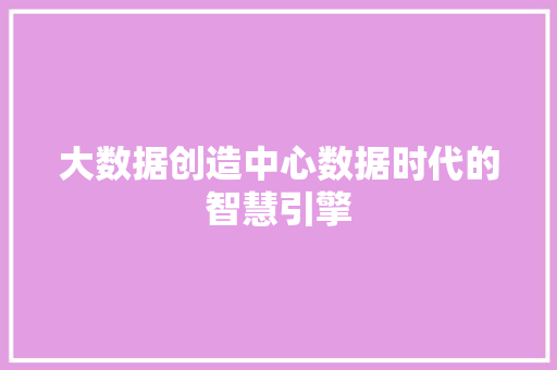 大数据创造中心数据时代的智慧引擎