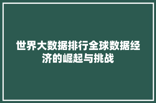 世界大数据排行全球数据经济的崛起与挑战